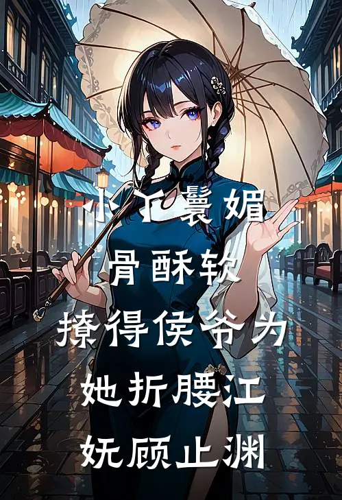 小丫鬟媚骨酥软，撩得侯爷为她折腰江妩顾止渊