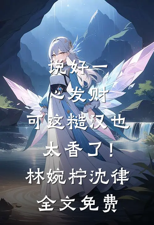 说好一心发财，可这糙汉也太香了！林婉柠沈律全文免费