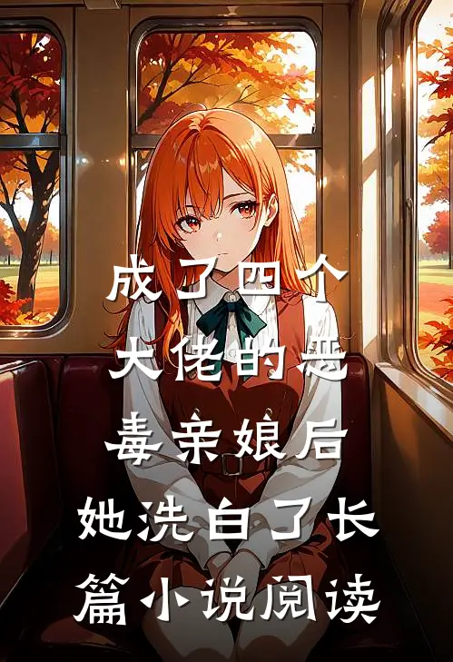成了四个大佬的恶毒亲娘后，她洗白了长篇小说阅读