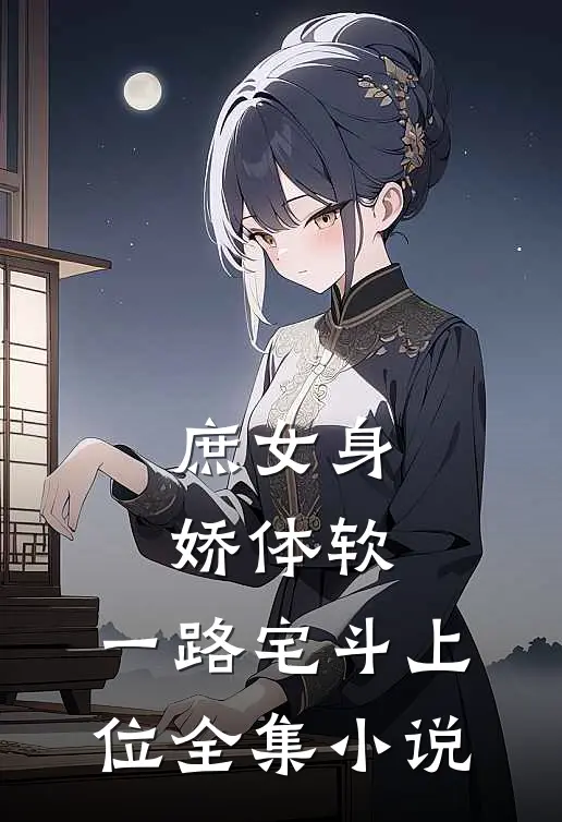 庶女身娇体软，一路宅斗上位全集小说