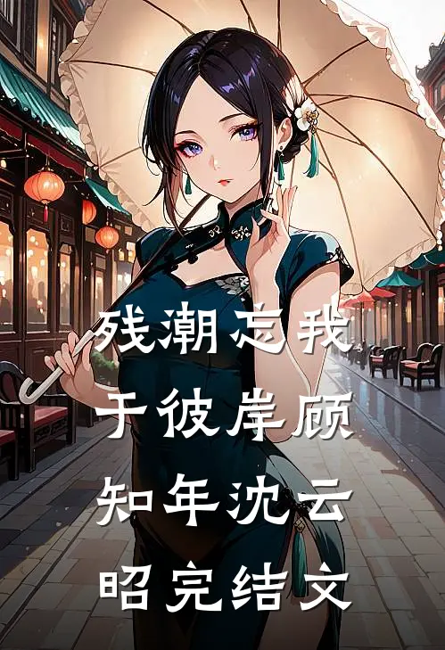残潮忘我于彼岸顾知年沈云昭完结文