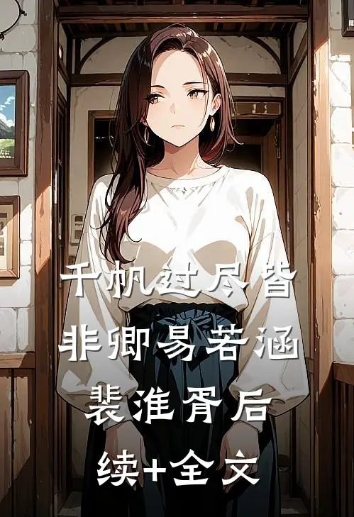 千帆过尽皆非卿易若涵裴淮胥后续+全文