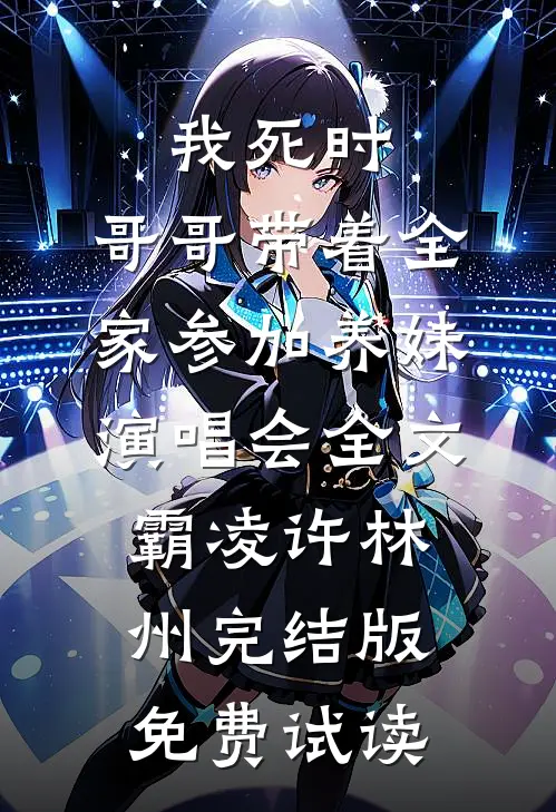 我死时，哥哥带着全家参加养妹演唱会全文霸凌许林州完结版免费试读