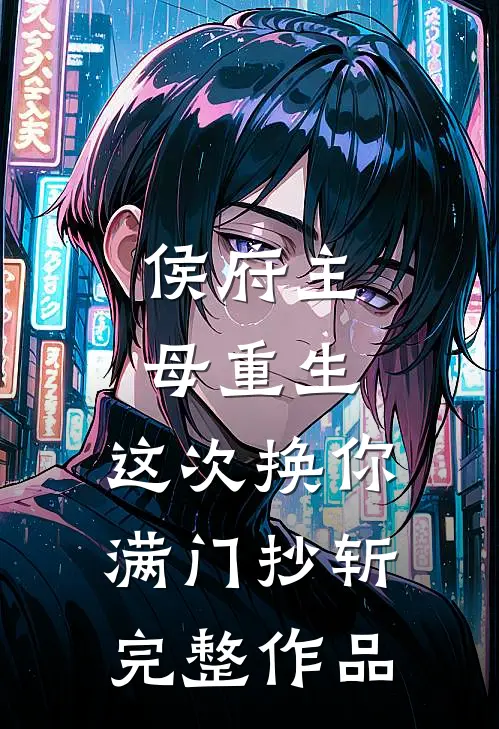 侯府主母重生，这次换你满门抄斩完整作品