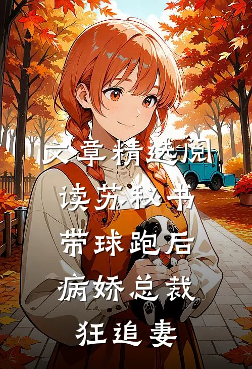文章精选阅读苏秘书带球跑后，病娇总裁狂追妻