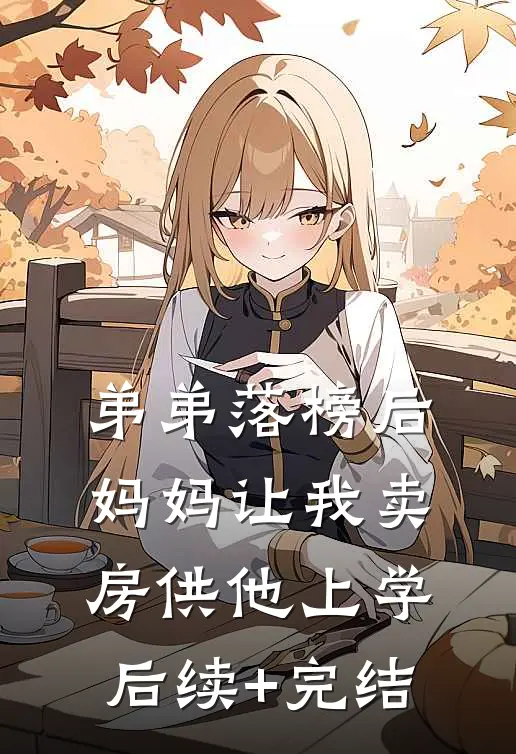 弟弟落榜后，妈妈让我卖房供他上学后续+完结
