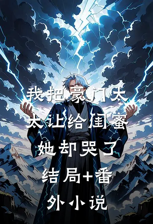 我把豪门太太让给闺蜜，她却哭了结局+番外小说