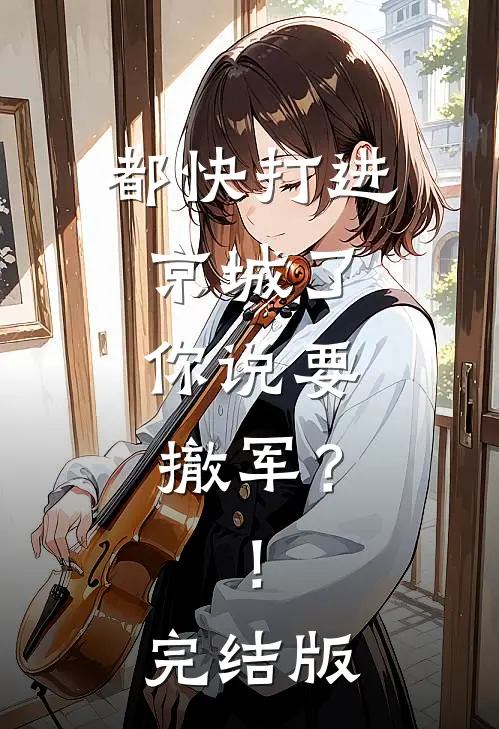 都快打进京城了，你说要撤军？！完结版