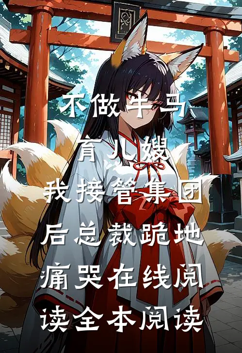 不做牛马育儿嫂，我接管集团后总裁跪地痛哭在线阅读全本阅读