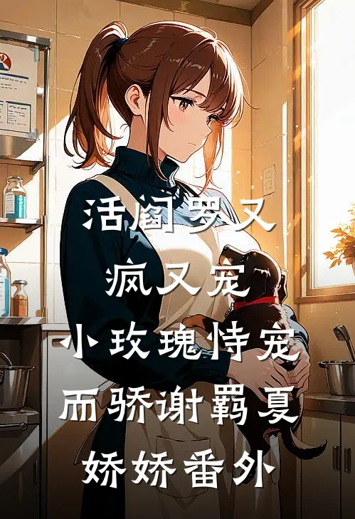 活阎罗又疯又宠，小玫瑰恃宠而骄谢羁夏娇娇番外
