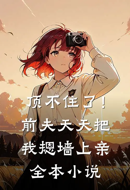 顶不住了！前夫天天把我摁墙上亲全本小说