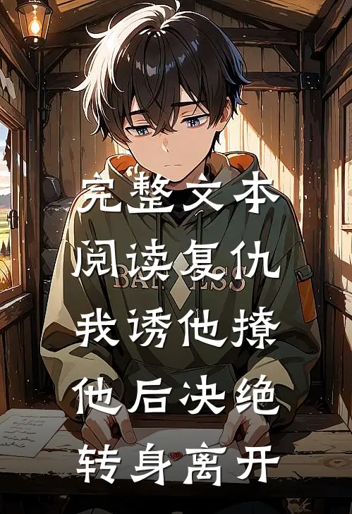 完整文本阅读复仇：我诱他撩他后决绝转身离开