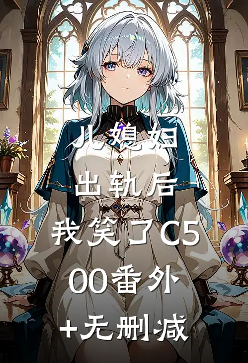 儿媳妇出轨后，我笑了C500番外+无删减