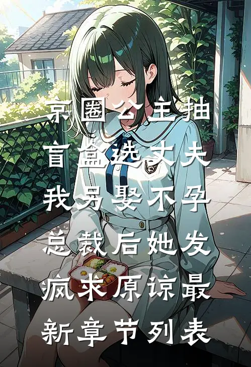 京圈公主抽盲盒选丈夫，我另娶不孕总裁后她发疯求原谅最新章节列表
