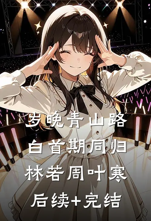 岁晚青山路，白首期同归林若周叶寒后续+完结