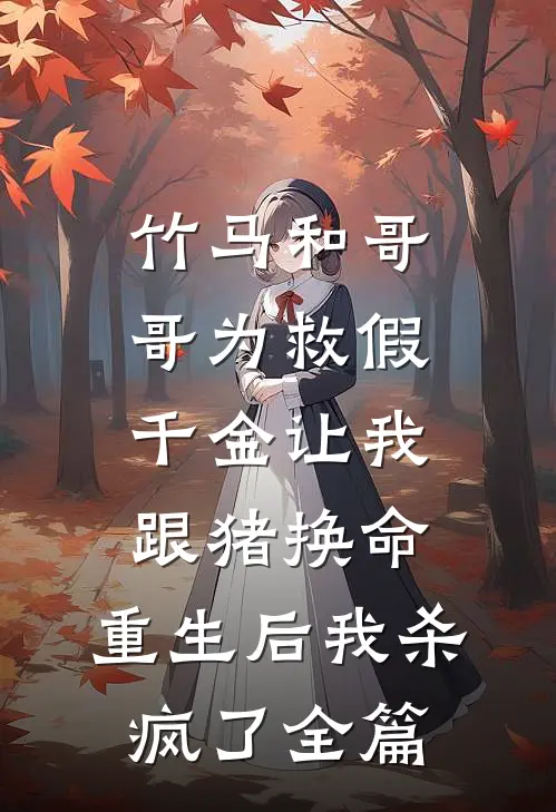 竹马和哥哥为救假千金让我跟猪换命，重生后我杀疯了全篇