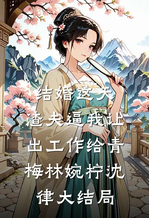 结婚这天，渣夫逼我让出工作给青梅林婉柠沈律大结局