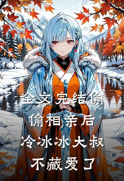 全文完结偷偷相亲后，冷冰冰大叔不藏爱了