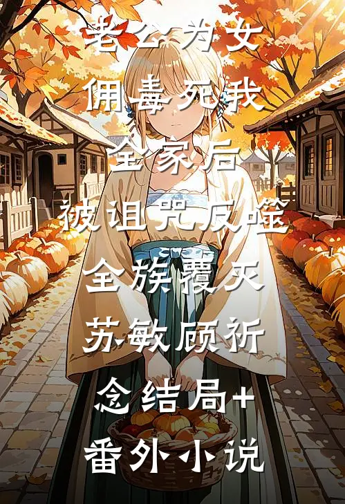 老公为女佣毒死我全家后，被诅咒反噬全族覆灭苏敏顾祈念结局+番外小说