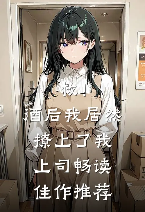 救！酒后我居然撩上了我上司畅读佳作推荐