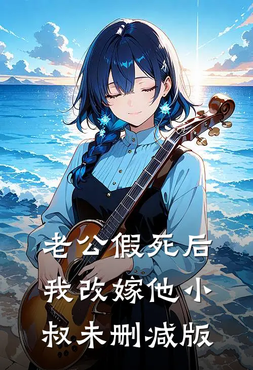 老公假死后，我改嫁他小叔未删减版