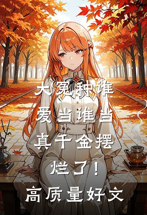 大冤种谁爱当谁当，真千金摆烂了！高质量好文