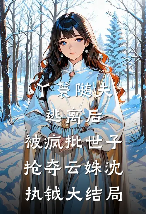 丫鬟随夫逃离后，被疯批世子抢夺云姝沈执钺大结局