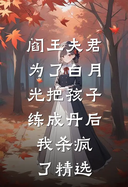 阎王夫君为了白月光把孩子练成丹后，我杀疯了精选