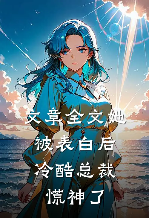 文章全文她被表白后，冷酷总裁慌神了