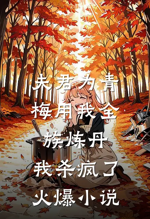 夫君为青梅用我全族炼丹，我杀疯了。火爆小说
