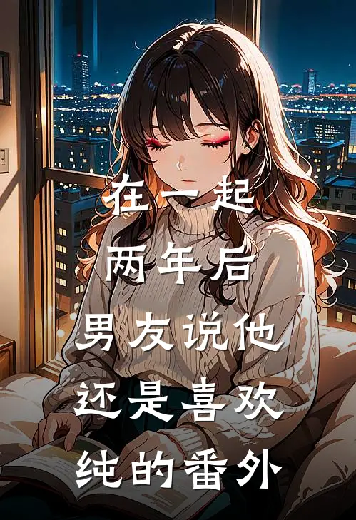 在一起两年后，男友说他还是喜欢纯的番外