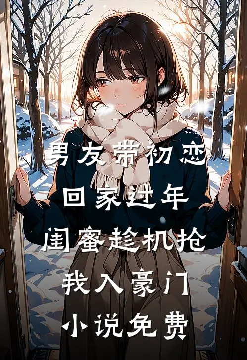男友带初恋回家过年，闺蜜趁机抢我入豪门小说免费