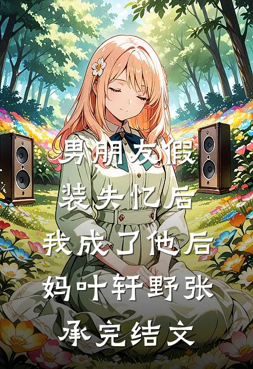 男朋友假装失忆后，我成了他后妈叶轩野张承完结文