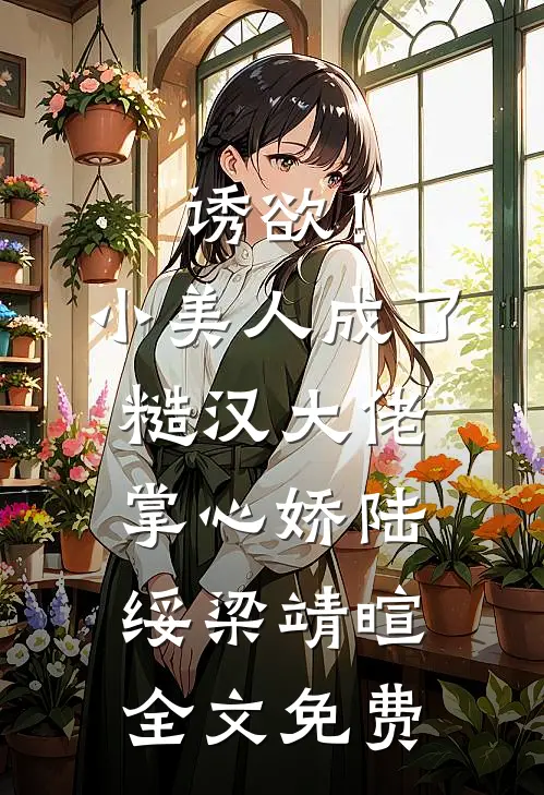 诱欲！小美人成了糙汉大佬掌心娇陆绥梁靖暄全文免费