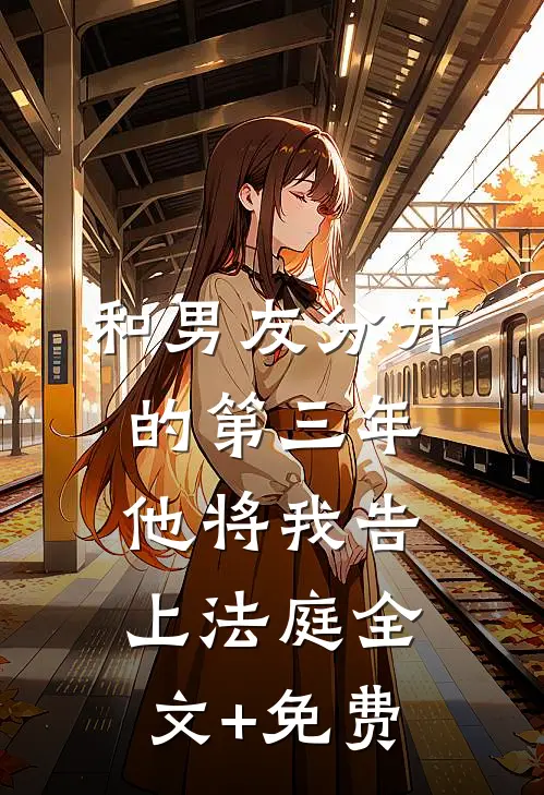 和男友分开的第三年，他将我告上法庭全文+免费