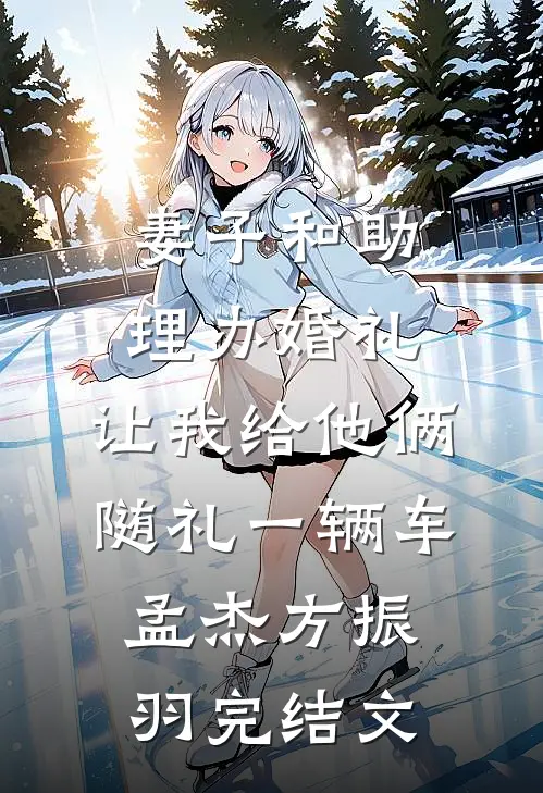 妻子和助理办婚礼，让我给他俩随礼一辆车孟杰方振羽完结文
