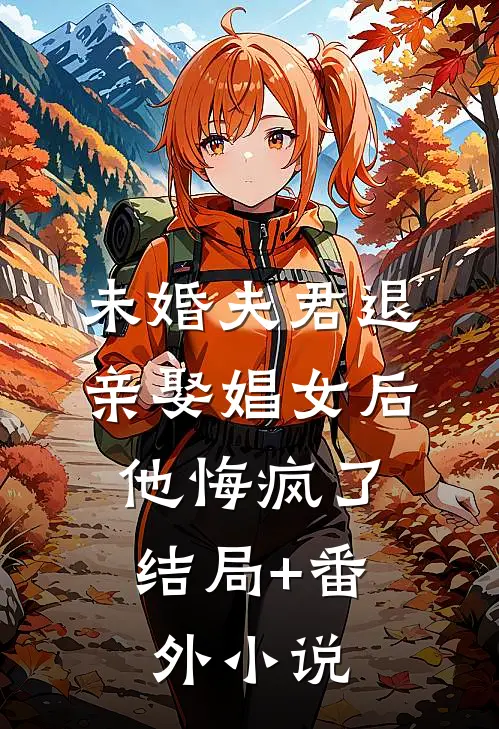 未婚夫君退亲娶娼女后，他悔疯了结局+番外小说
