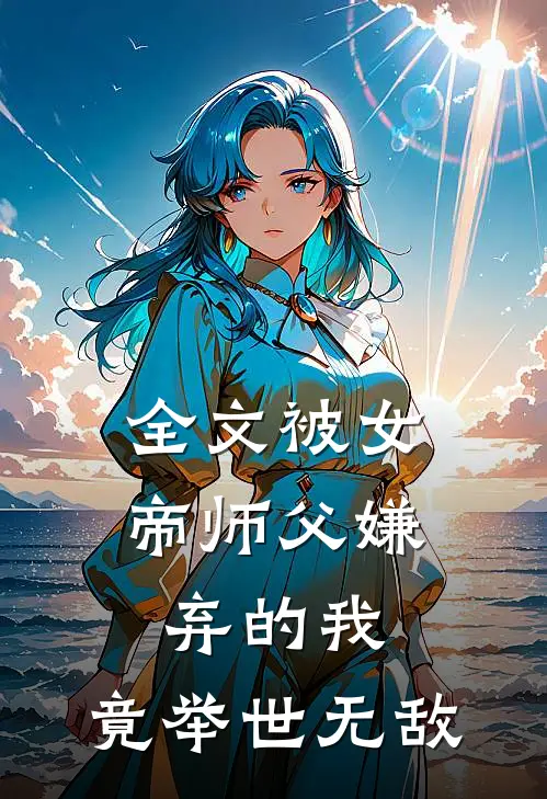 全文被女帝师父嫌弃的我，竟举世无敌