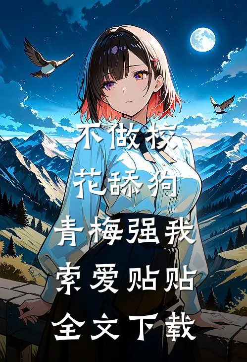 不做校花舔狗，青梅强我索爱贴贴全文下载