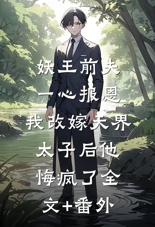 妖王前夫一心报恩，我改嫁天界太子后他悔疯了全文+番外