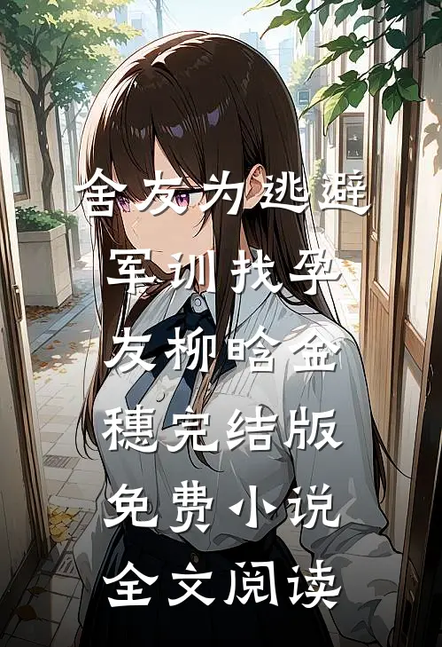 舍友为逃避军训找“孕友”柳晗金穗完结版免费小说全文阅读