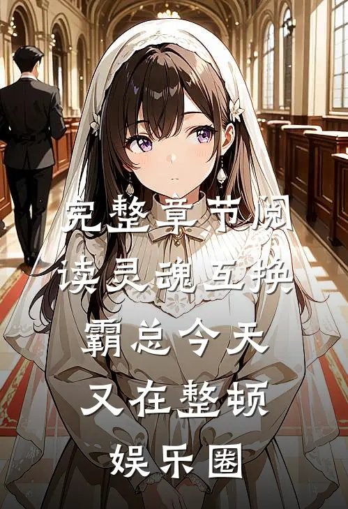 完整章节阅读灵魂互换：霸总今天又在整顿娱乐圈