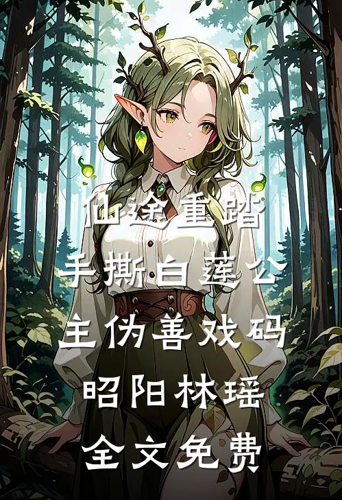 仙途重踏：手撕白莲公主伪善戏码昭阳林瑶全文免费