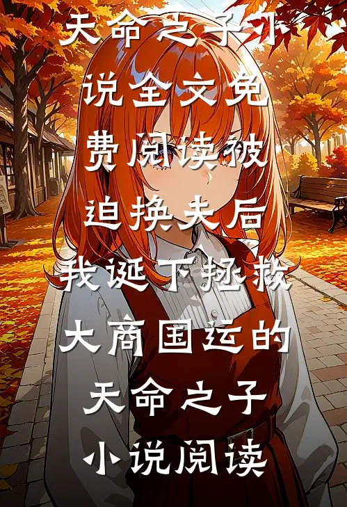 被迫换夫后，我诞下拯救大商国运的天命之子小说全文免费阅读_被迫换夫后，我诞下拯救大商国运的天命之子小说阅读