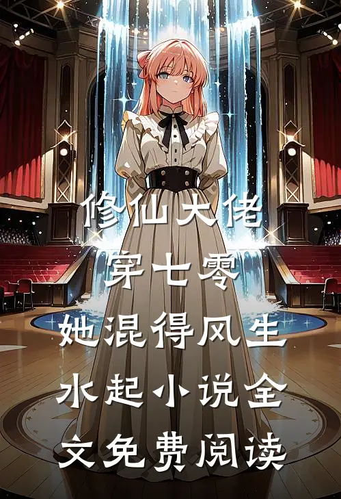 修仙大佬穿七零，她混得风生水起小说全文免费阅读