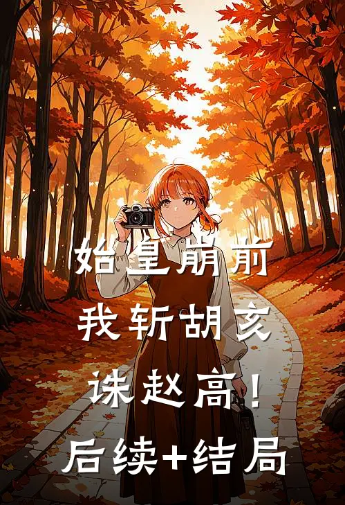 始皇崩前，我斩胡亥，诛赵高！后续+结局