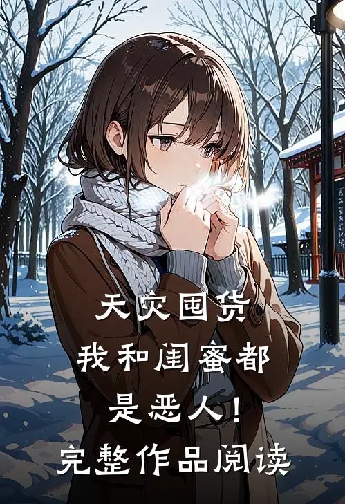 天灾囤货：我和闺蜜都是恶人！完整作品阅读