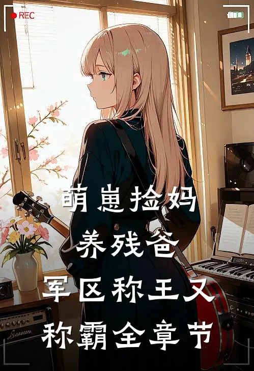 萌崽捡妈养残爸，军区称王又称霸全章节