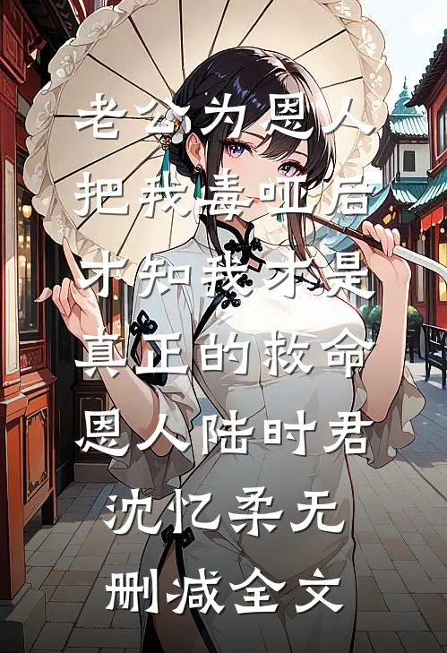 老公为恩人把我毒哑后，才知我才是真正的救命恩人陆时君沈忆柔无删减全文