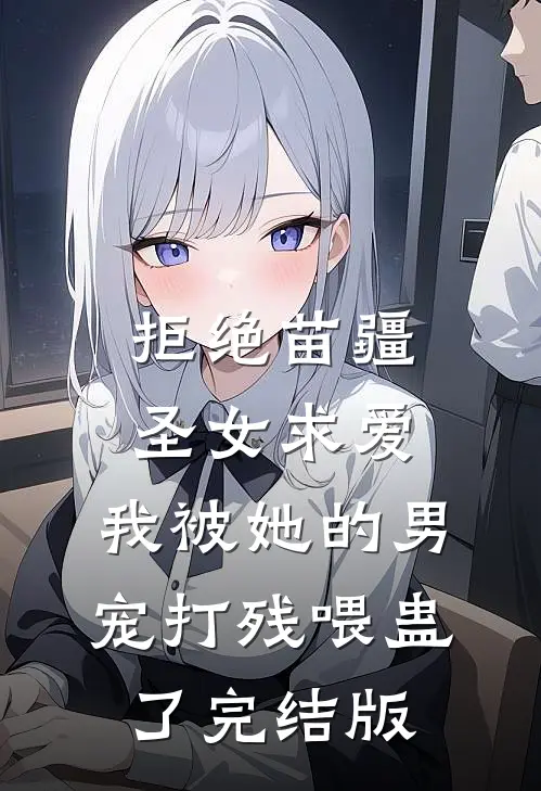 拒绝苗疆圣女求爱，我被她的男宠打残喂蛊了完结版